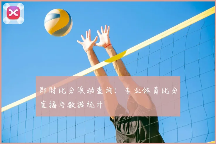 即时比分滚动查询:专业体育比分直播与数据统计