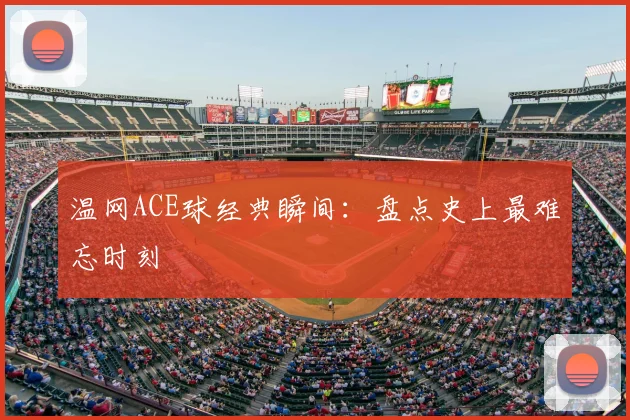 温网ACE球经典瞬间:盘点史上最难忘时刻