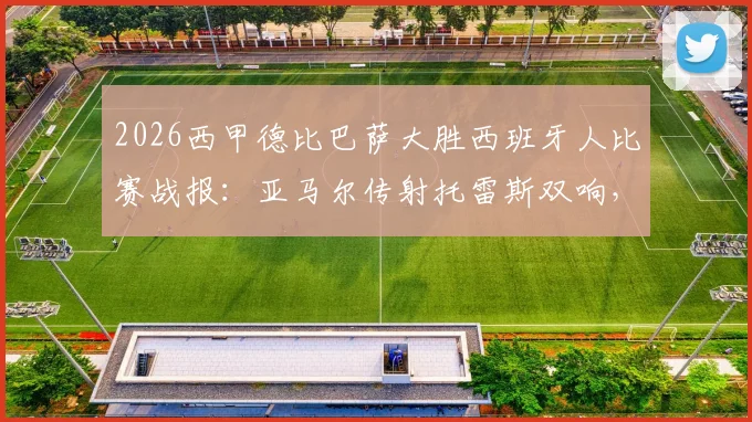 2026西甲德比巴萨大胜西班牙人比赛战报:亚马尔传射托雷斯双响,附全场集锦与技术统计