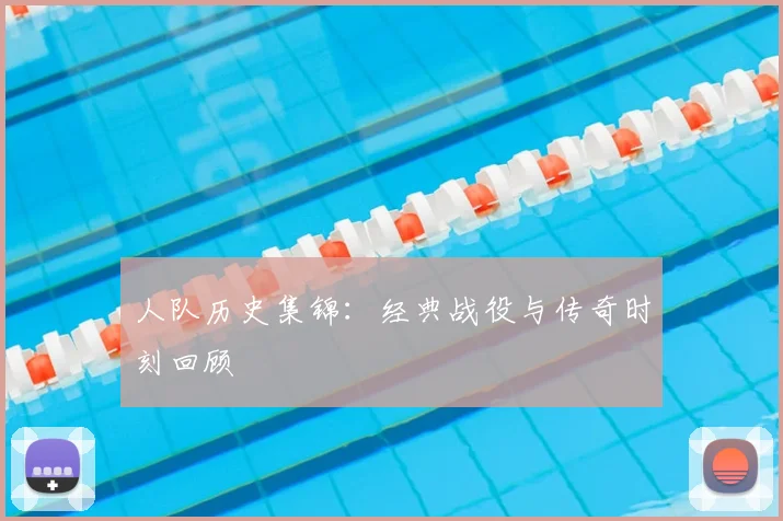 人队历史集锦:经典战役与传奇时刻回顾