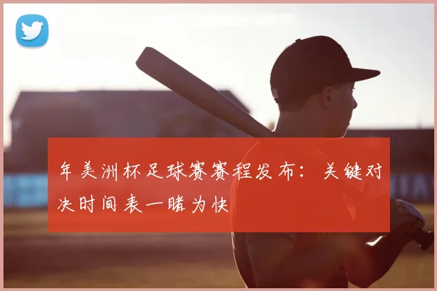 年美洲杯足球赛赛程发布:关键对决时间表一睹为快