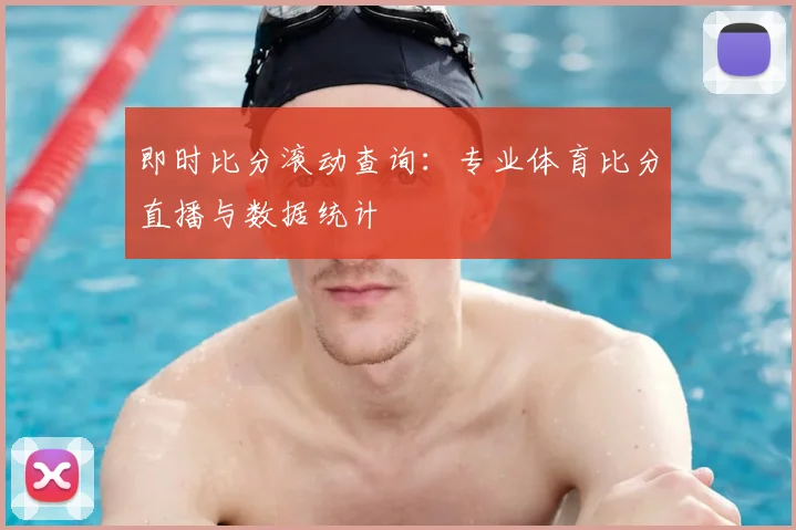即时比分滚动查询:专业体育比分直播与数据统计